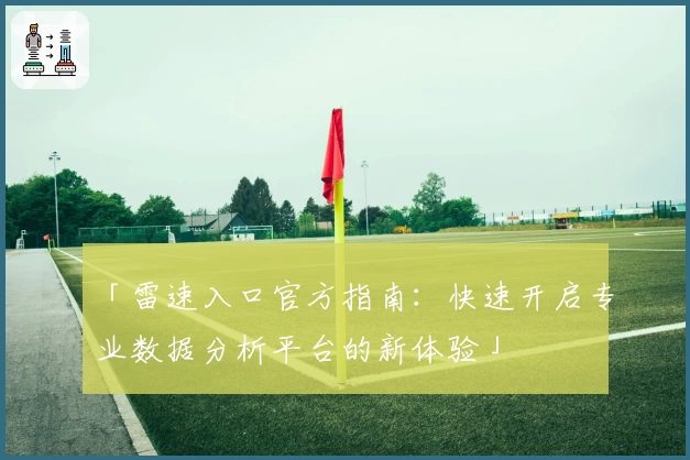 「雷速入口官方指南：快速开启专业数据分析平台的新体验」