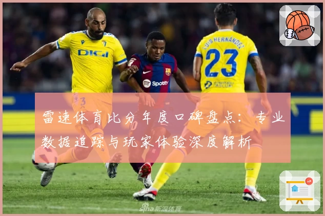 雷速体育比分年度口碑盘点：专业数据追踪与玩家体验深度解析