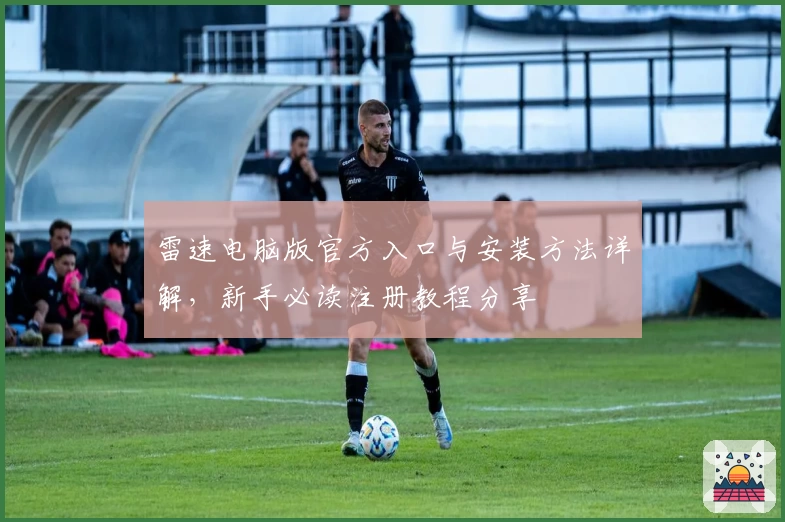 雷速电脑版官方入口与安装方法详解，新手必读注册教程分享