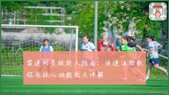 雷速网页版新人指南：快速注册教程与核心功能亮点详解