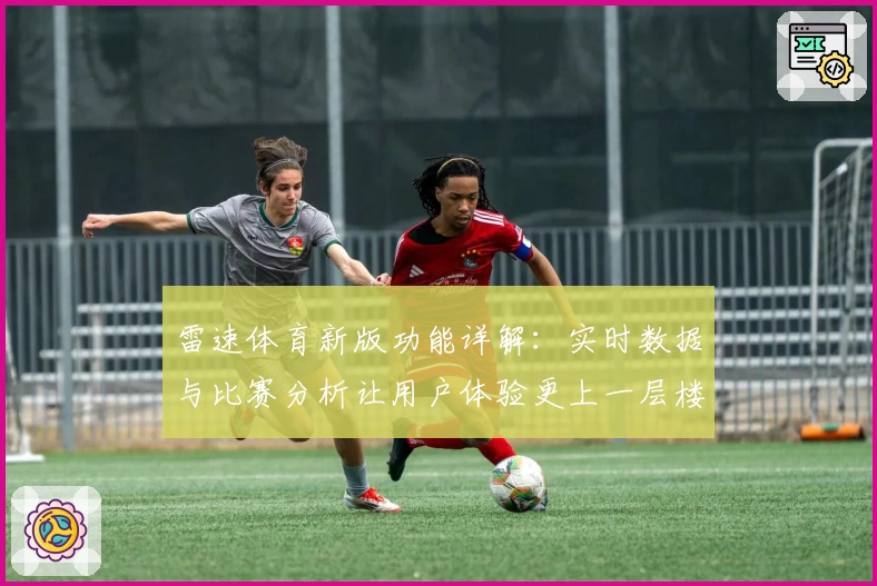 雷速体育新版功能详解：实时数据与比赛分析让用户体验更上一层楼