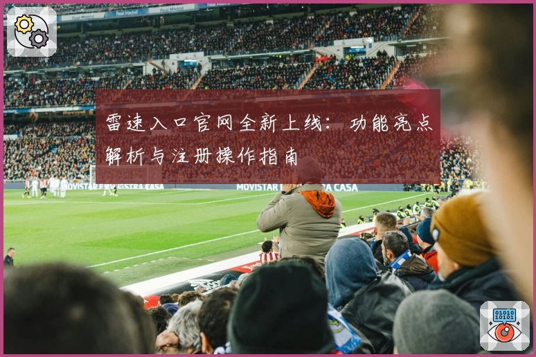 雷速入口官网全新上线：功能亮点解析与注册操作指南