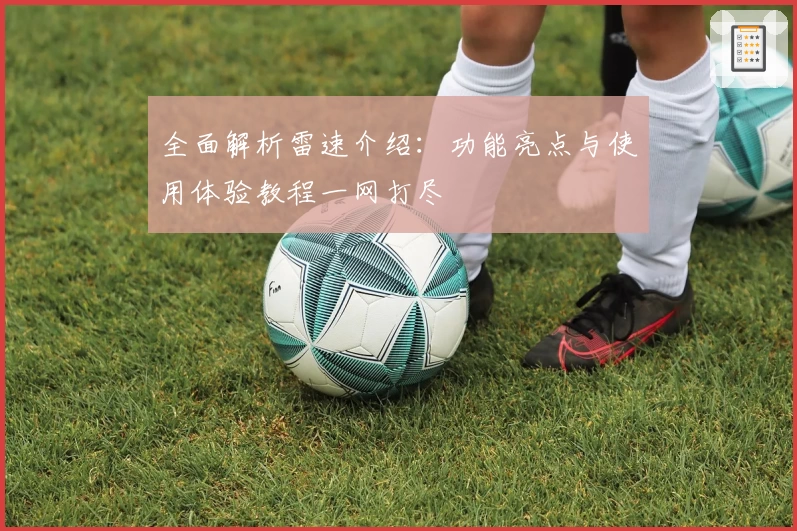 全面解析雷速介绍：功能亮点与使用体验教程一网打尽