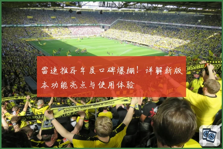 雷速推荐年度口碑爆棚！详解新版本功能亮点与使用体验