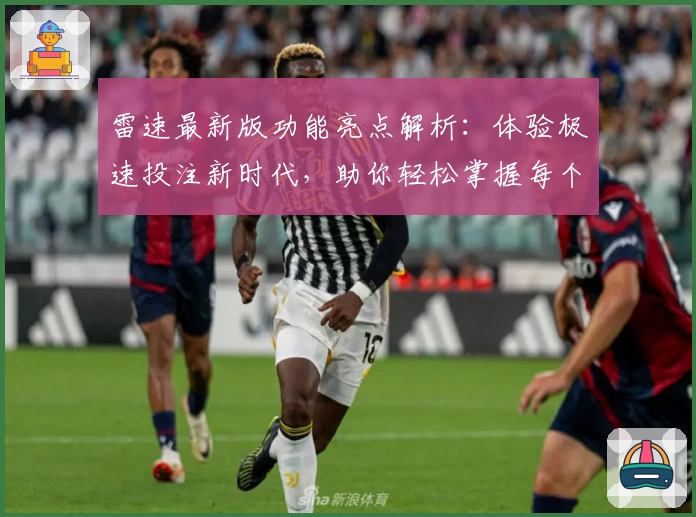 雷速最新版功能亮点解析：体验极速投注新时代，助你轻松掌握每个关键时刻