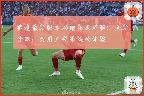 雷速最新版本功能亮点详解：全新升级，为用户带来流畅体验