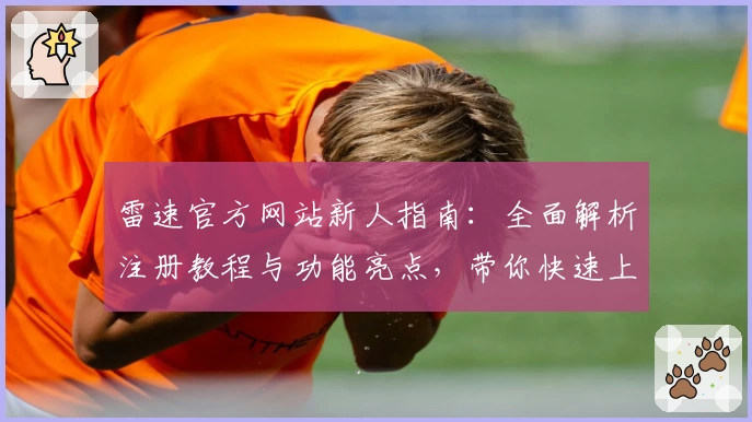 雷速官方网站新人指南：全面解析注册教程与功能亮点，带你快速上手
