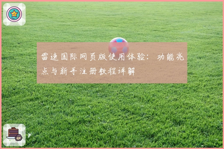 雷速国际网页版使用体验：功能亮点与新手注册教程详解