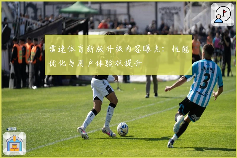 雷速体育新版升级内容曝光：性能优化与用户体验双提升