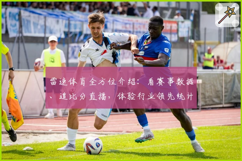 雷速体育全方位介绍：看赛事数据、追比分直播，体验行业领先统计分析