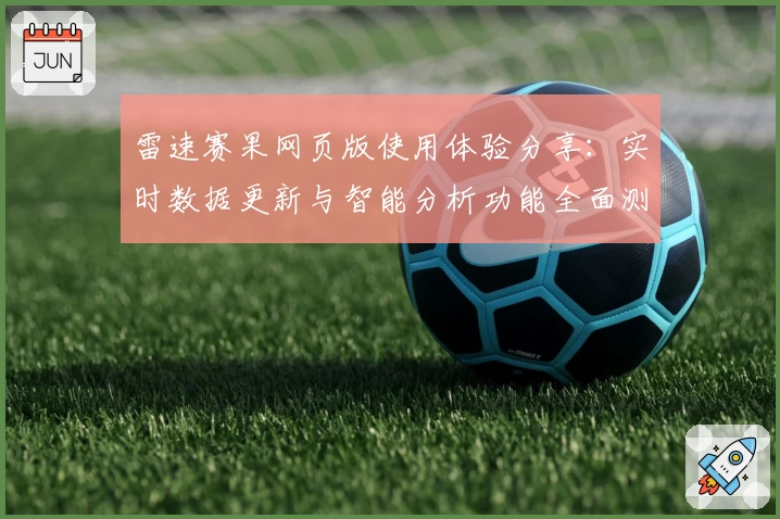 雷速赛果网页版使用体验分享：实时数据更新与智能分析功能全面测评