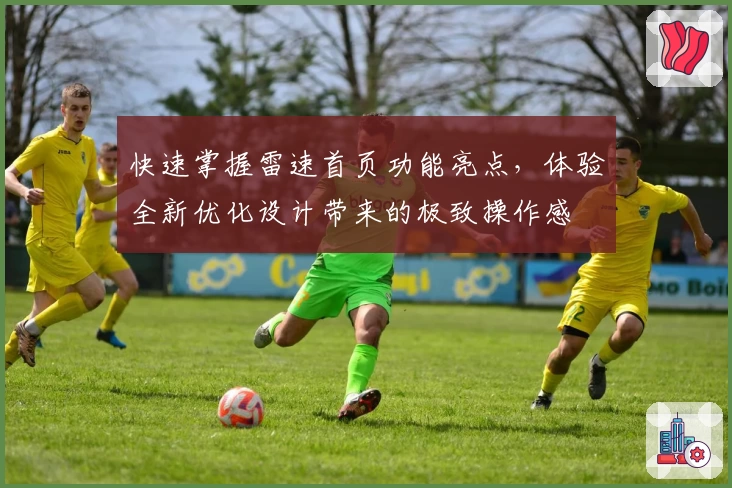 快速掌握雷速首页功能亮点，体验全新优化设计带来的极致操作感