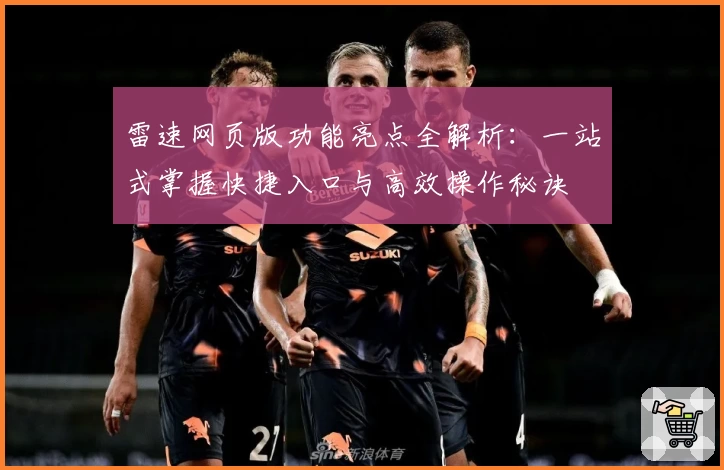 雷速网页版功能亮点全解析：一站式掌握快捷入口与高效操作秘诀