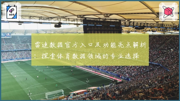 雷速数据官方入口及功能亮点解析：探索体育数据领域的专业选择