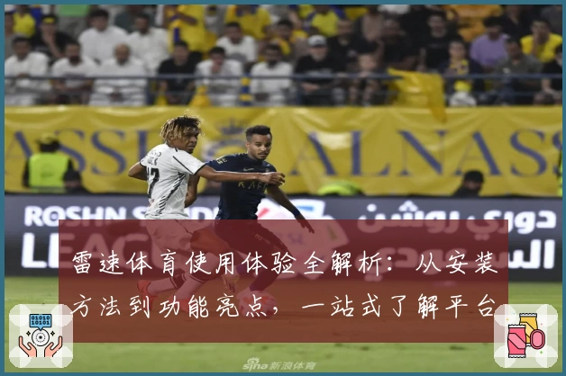 雷速体育使用体验全解析：从安装方法到功能亮点，一站式了解平台魅力