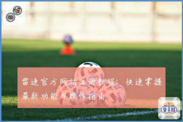 雷速官方网站注册教程：快速掌握最新功能与操作指南