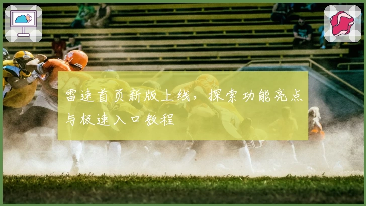 雷速首页新版上线，探索功能亮点与极速入口教程