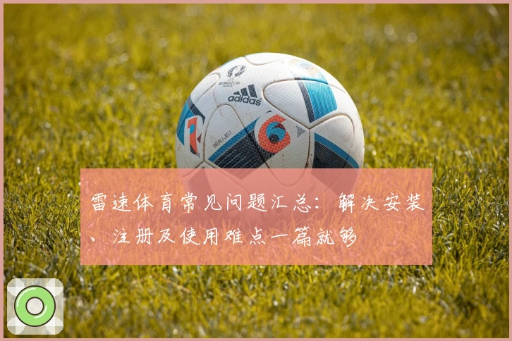 雷速体育常见问题汇总：解决安装、注册及使用难点一篇就够