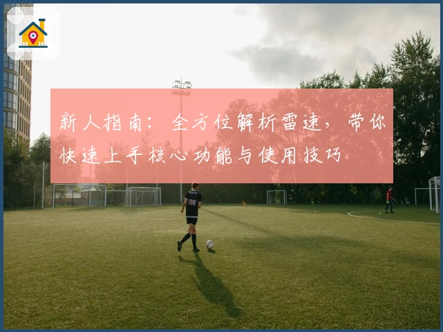 新人指南:全方位解析雷速,带你快速上手核心功能与使用技巧