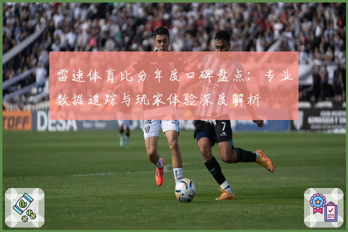 雷速体育比分年度口碑盘点：专业数据追踪与玩家体验深度解析