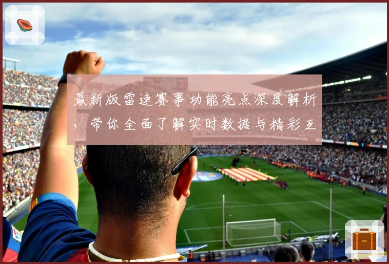 最新版雷速赛事功能亮点深度解析，带你全面了解实时数据与精彩互动体验