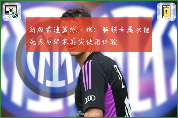 新版雷速篮球上线：解锁专属功能亮点与玩家真实使用体验