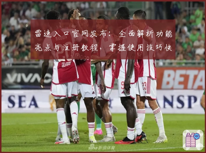 雷速入口官网发布：全面解析功能亮点与注册教程，掌握使用技巧快人一步