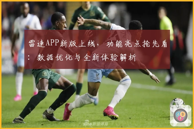 雷速APP新版上线，功能亮点抢先看：数据优化与全新体验解析