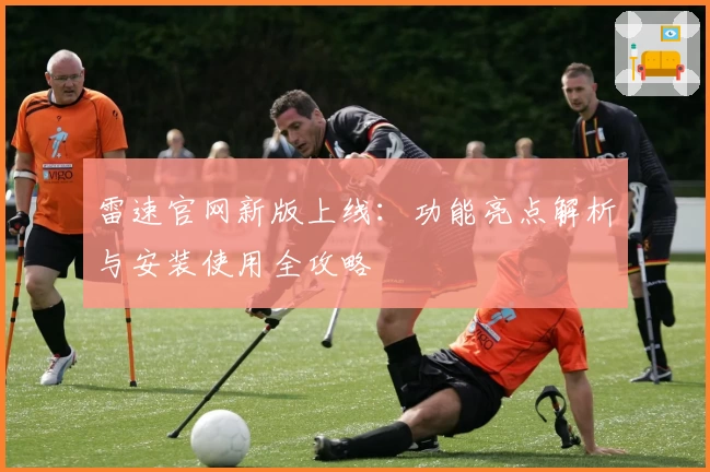 雷速官网新版上线：功能亮点解析与安装使用全攻略