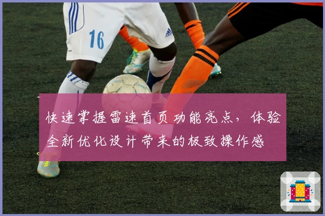 快速掌握雷速首页功能亮点，体验全新优化设计带来的极致操作感