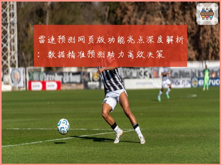 雷速预测网页版功能亮点深度解析：数据精准预测助力高效决策