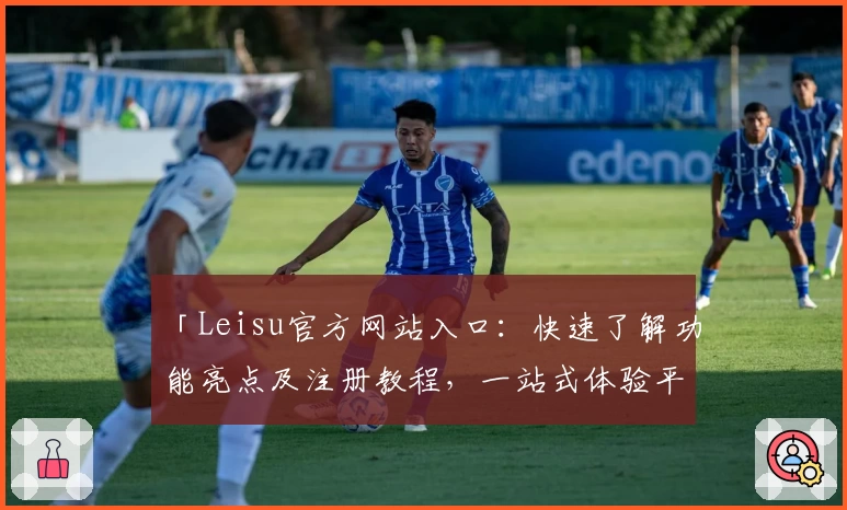 「Leisu官方网站入口：快速了解功能亮点及注册教程，一站式体验平台魅力」