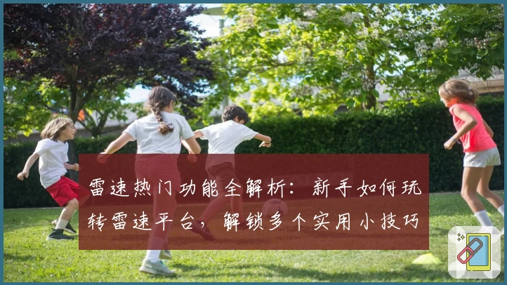 雷速热门功能全解析：新手如何玩转雷速平台，解锁多个实用小技巧