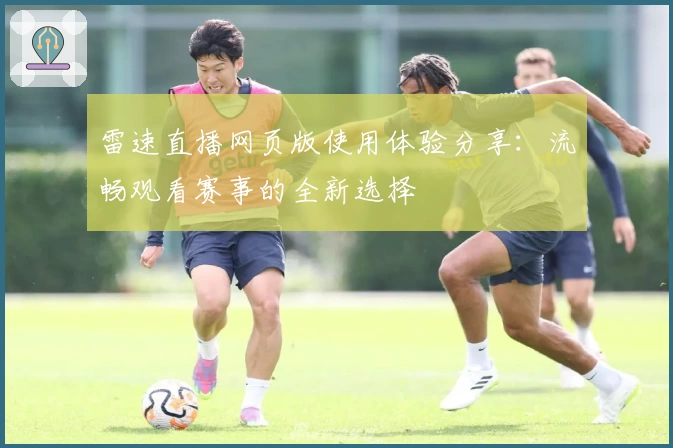 雷速直播网页版使用体验分享：流畅观看赛事的全新选择