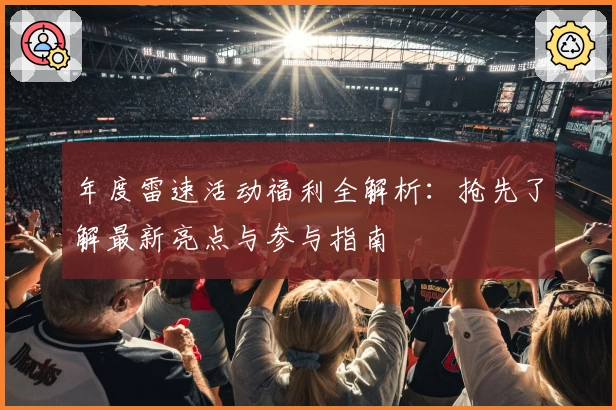 年度雷速活动福利全解析：抢先了解最新亮点与参与指南