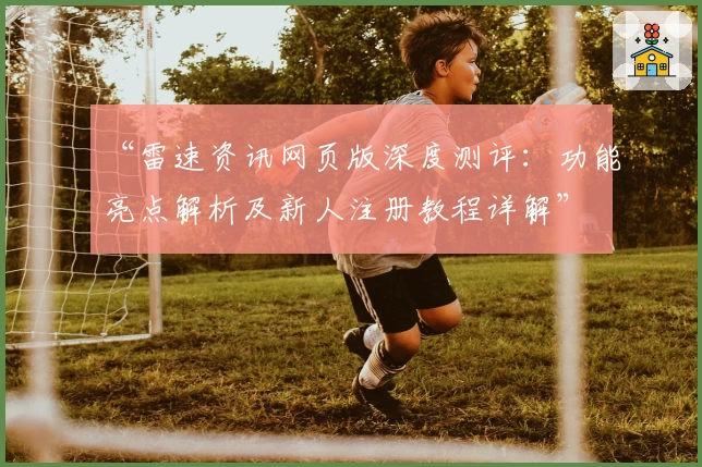“雷速资讯网页版深度测评：功能亮点解析及新人注册教程详解”