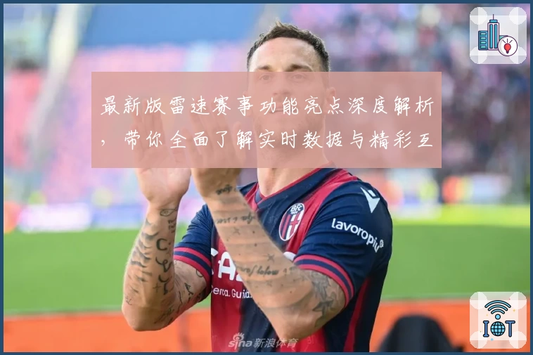 最新版雷速赛事功能亮点深度解析，带你全面了解实时数据与精彩互动体验