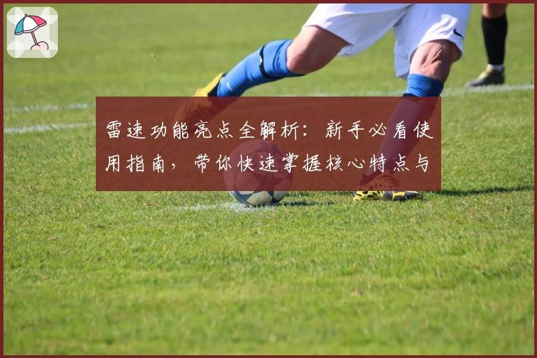 雷速功能亮点全解析：新手必看使用指南，带你快速掌握核心特点与操作技巧