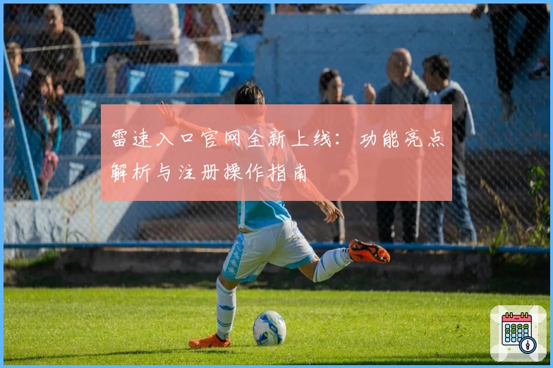 雷速入口官网全新上线：功能亮点解析与注册操作指南