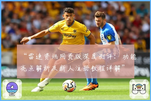 “雷速资讯网页版深度测评：功能亮点解析及新人注册教程详解”