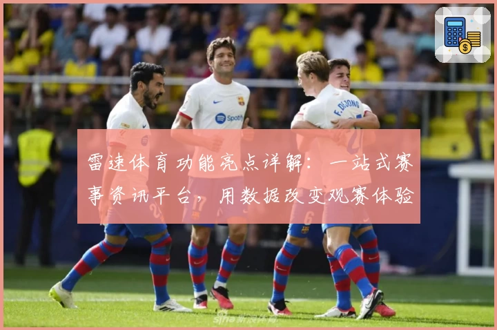 雷速体育功能亮点详解：一站式赛事资讯平台，用数据改变观赛体验