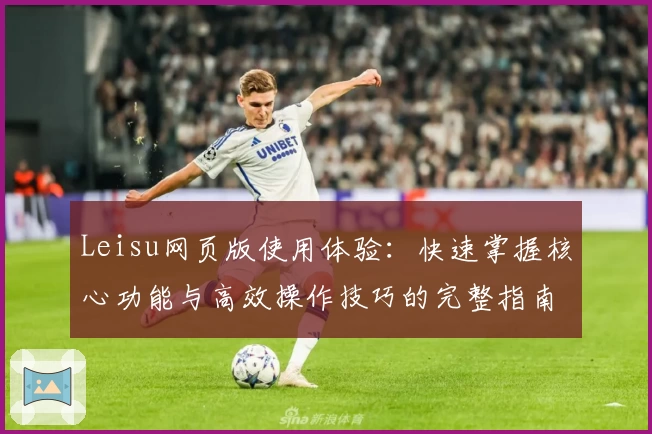 Leisu网页版使用体验：快速掌握核心功能与高效操作技巧的完整指南