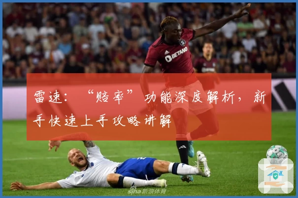 雷速：“赔率”功能深度解析，新手快速上手攻略讲解