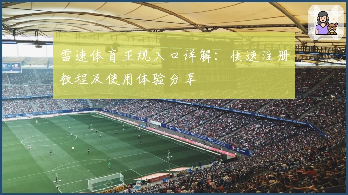 雷速体育正规入口详解:快速注册教程及使用体验分享