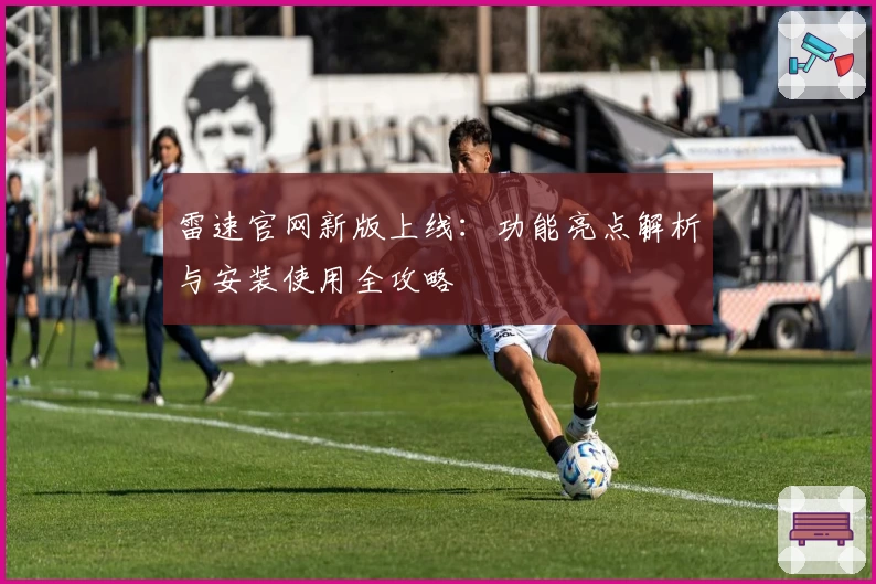 雷速官网新版上线：功能亮点解析与安装使用全攻略